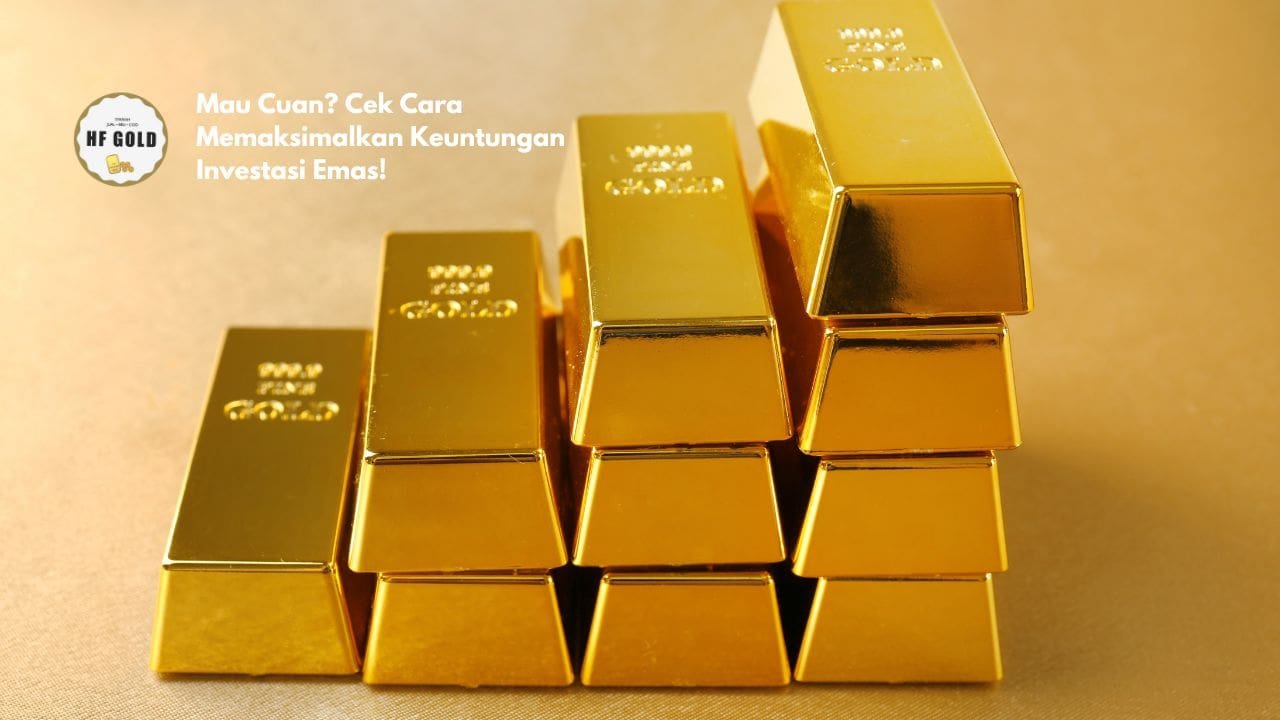 Mau Cuan? Cek Cara Memaksimalkan Keuntungan Investasi Emas!